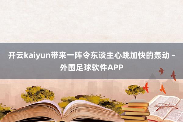 开云kaiyun带来一阵令东谈主心跳加快的轰动 -外围足球软件APP