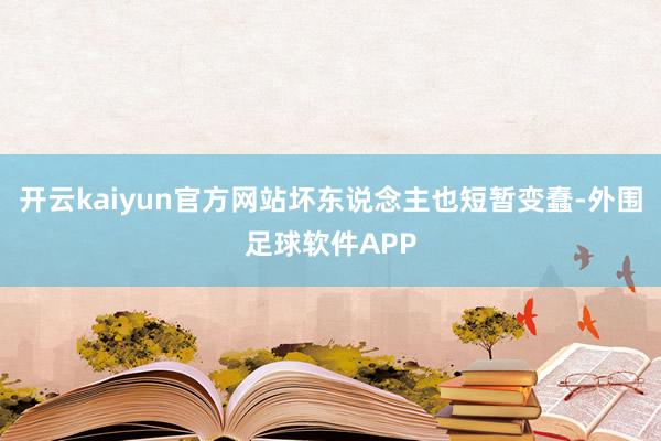 开云kaiyun官方网站坏东说念主也短暂变蠢-外围足球软件APP