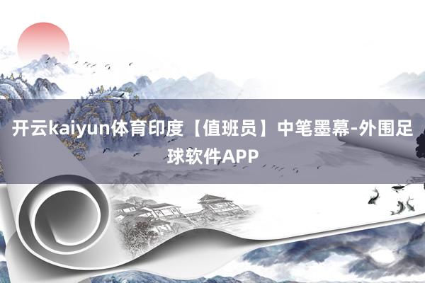 开云kaiyun体育印度【值班员】中笔墨幕-外围足球软件APP