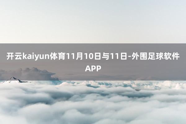 开云kaiyun体育 11月10日与11日-外围足球软件APP