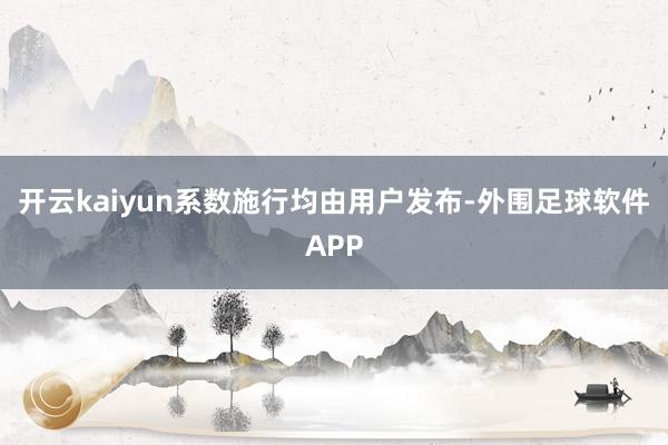 开云kaiyun系数施行均由用户发布-外围足球软件APP