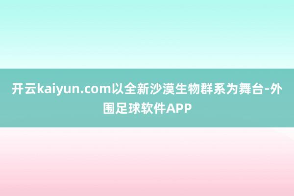 开云kaiyun.com以全新沙漠生物群系为舞台-外围足球软件APP