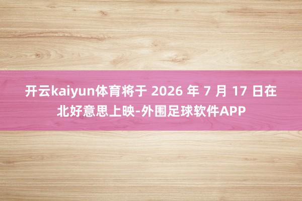 开云kaiyun体育将于 2026 年 7 月 17 日在北好意思上映-外围足球软件APP