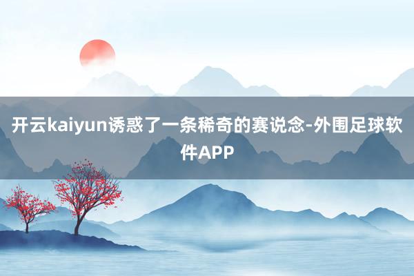 开云kaiyun诱惑了一条稀奇的赛说念-外围足球软件APP