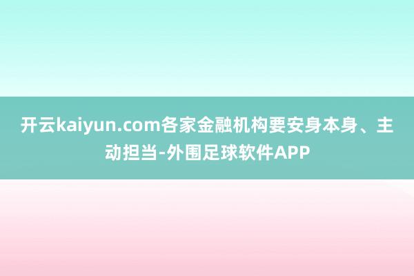 开云kaiyun.com各家金融机构要安身本身、主动担当-外围足球软件APP