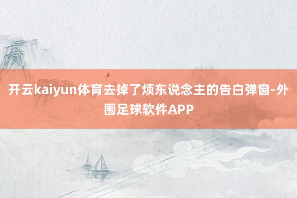 开云kaiyun体育去掉了烦东说念主的告白弹窗-外围足球软件APP