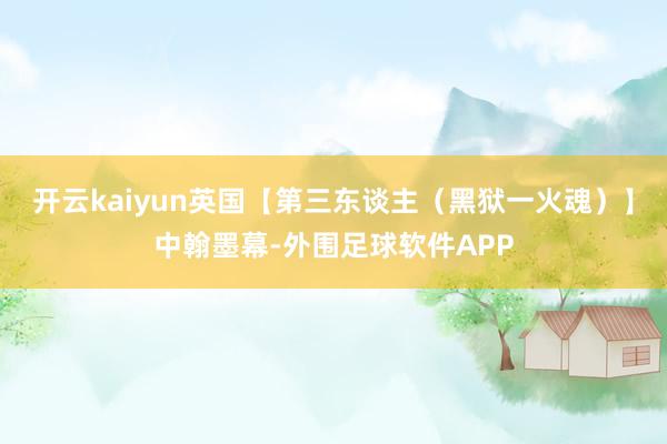 开云kaiyun英国【第三东谈主（黑狱一火魂）】中翰墨幕-外围足球软件APP