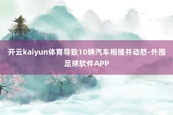 开云kaiyun体育导致10辆汽车相撞并动怒-外围足球软件APP