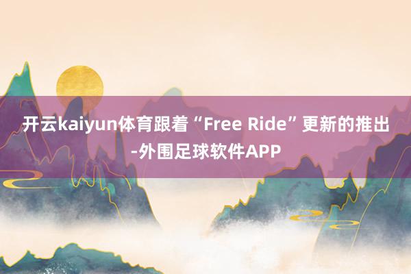 开云kaiyun体育跟着“Free Ride”更新的推出-外围足球软件APP