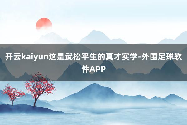 开云kaiyun这是武松平生的真才实学-外围足球软件APP