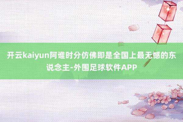开云kaiyun阿谁时分仿佛即是全国上最无憾的东说念主-外围足球软件APP