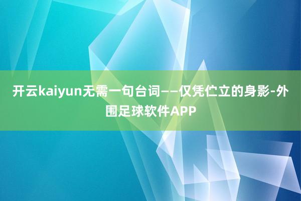 开云kaiyun无需一句台词——仅凭伫立的身影-外围足球软件APP