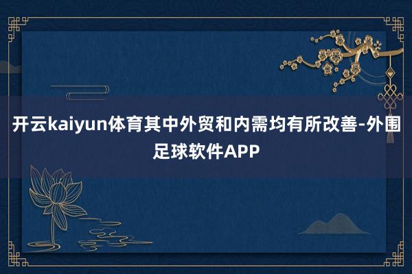 开云kaiyun体育其中外贸和内需均有所改善-外围足球软件APP