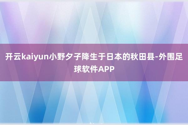 开云kaiyun小野夕子降生于日本的秋田县-外围足球软件APP