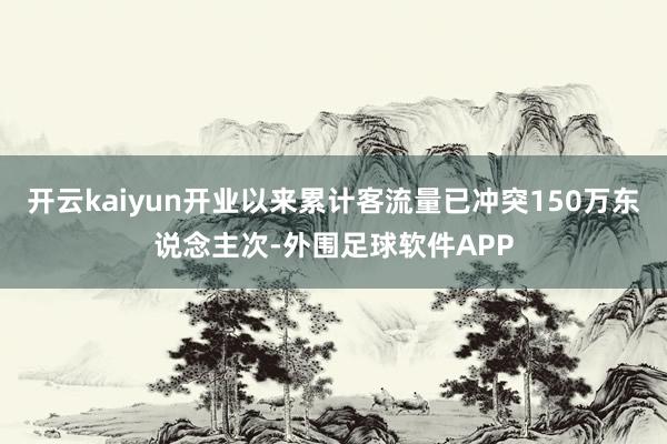 开云kaiyun开业以来累计客流量已冲突150万东说念主次-外围足球软件APP