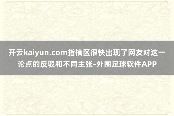 开云kaiyun.com指摘区很快出现了网友对这一论点的反驳和不同主张-外围足球软件APP