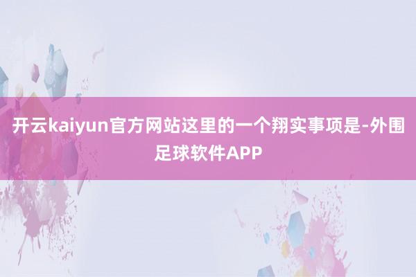 开云kaiyun官方网站这里的一个翔实事项是-外围足球软件APP