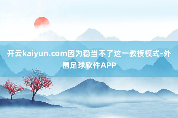 开云kaiyun.com因为稳当不了这一教授模式-外围足球软件APP