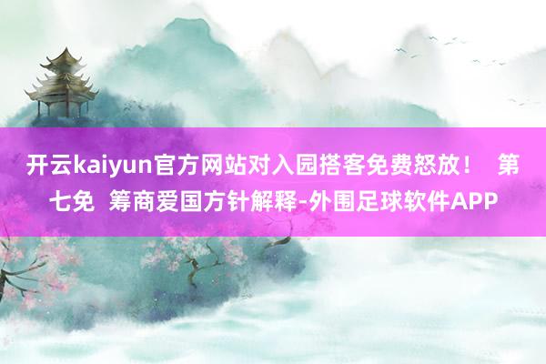 开云kaiyun官方网站对入园搭客免费怒放！  第七免  筹商爱国方针解释-外围足球软件APP