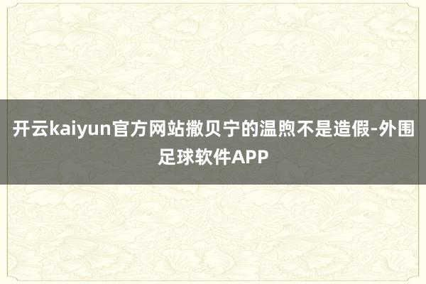 开云kaiyun官方网站撒贝宁的温煦不是造假-外围足球软件APP