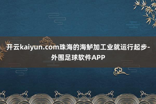 开云kaiyun.com珠海的海鲈加工业就运行起步-外围足球软件APP