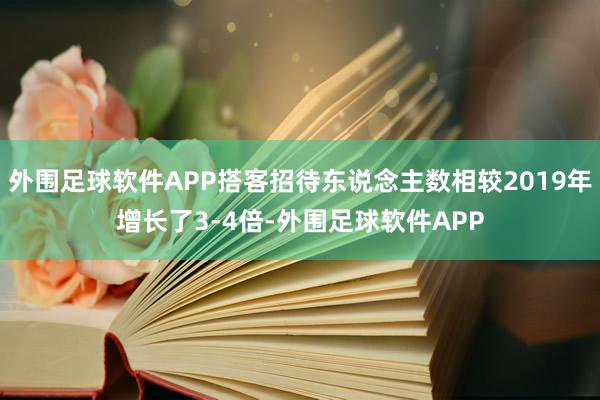 外围足球软件APP搭客招待东说念主数相较2019年增长了3-4倍-外围足球软件APP