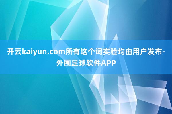 开云kaiyun.com所有这个词实验均由用户发布-外围足球软件APP