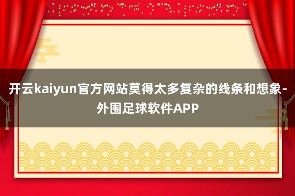 开云kaiyun官方网站莫得太多复杂的线条和想象-外围足球软件APP