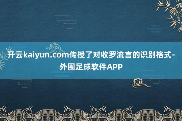 开云kaiyun.com传授了对收罗流言的识别格式-外围足球软件APP
