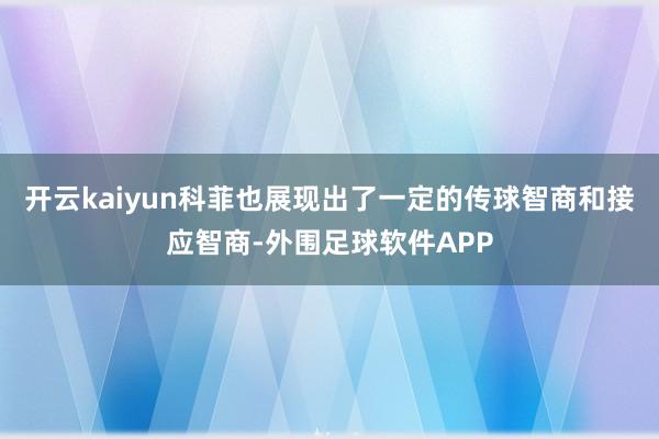 开云kaiyun科菲也展现出了一定的传球智商和接应智商-外围足球软件APP