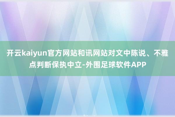 开云kaiyun官方网站和讯网站对文中陈说、不雅点判断保执中立-外围足球软件APP