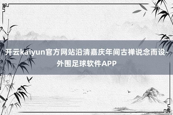 开云kaiyun官方网站沿清嘉庆年间古禅说念而设-外围足球软件APP