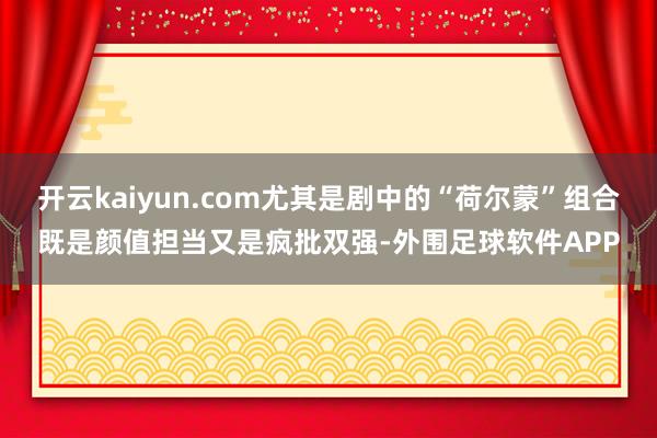 开云kaiyun.com尤其是剧中的“荷尔蒙”组合既是颜值担当又是疯批双强-外围足球软件APP