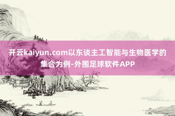开云kaiyun.com以东谈主工智能与生物医学的集合为例-外围足球软件APP