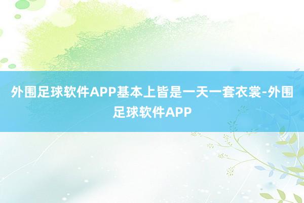 外围足球软件APP基本上皆是一天一套衣裳-外围足球软件APP