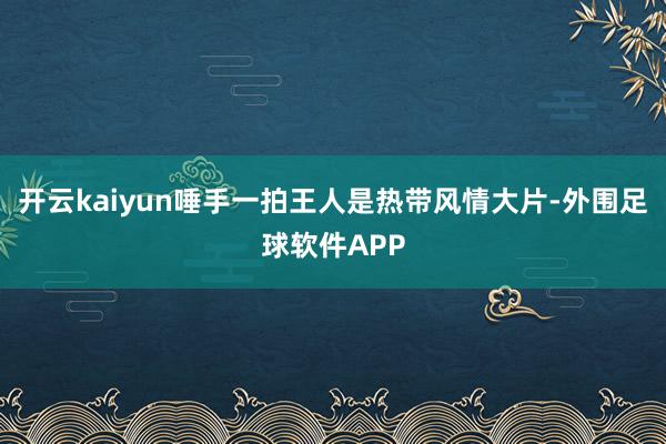 开云kaiyun唾手一拍王人是热带风情大片-外围足球软件APP