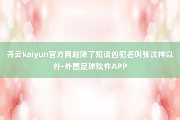 开云kaiyun官方网站除了知谈凶犯名叫张汶祥以外-外围足球软件APP