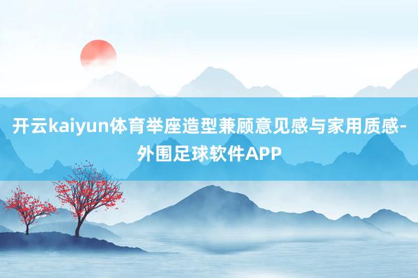 开云kaiyun体育举座造型兼顾意见感与家用质感-外围足球软件APP