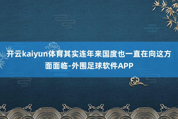 开云kaiyun体育其实连年来国度也一直在向这方面面临-外围足球软件APP