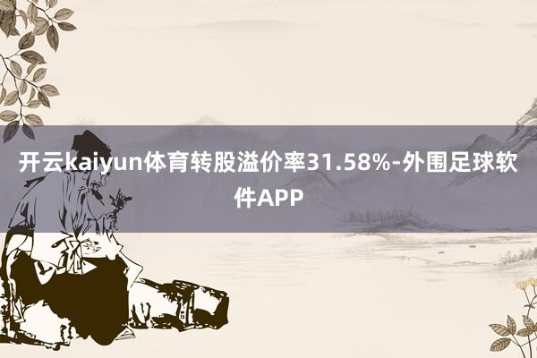开云kaiyun体育转股溢价率31.58%-外围足球软件APP