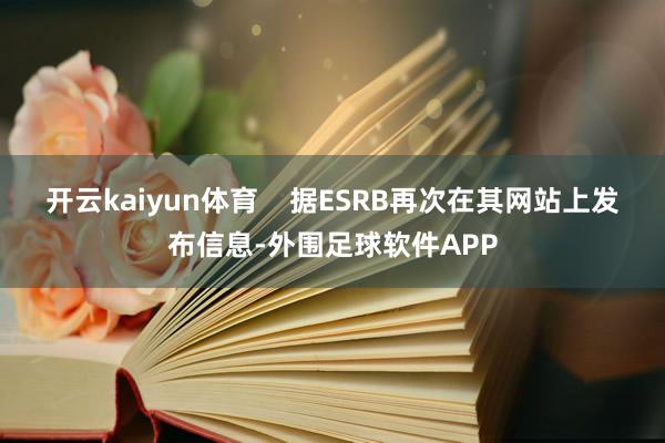 开云kaiyun体育 据ESRB再次在其网站上发布信息-外围足球软件APP