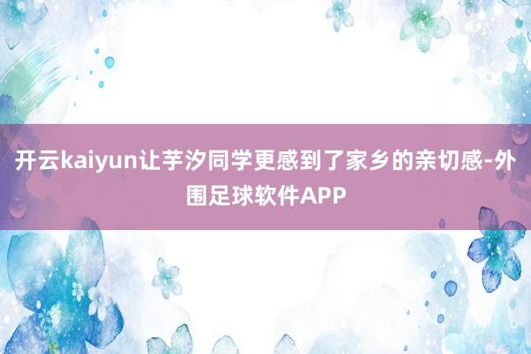 开云kaiyun让芋汐同学更感到了家乡的亲切感-外围足球软件APP