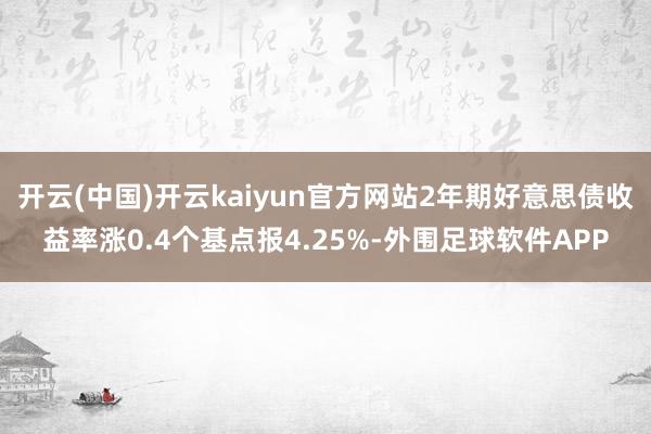 开云(中国)开云kaiyun官方网站2年期好意思债收益率涨0.4个基点报4.25%-外围足球软件APP