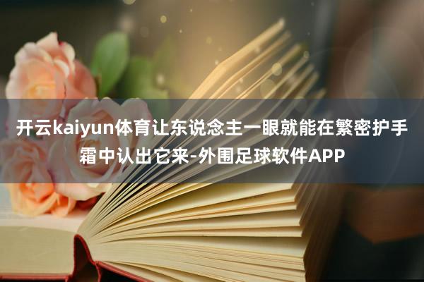 开云kaiyun体育让东说念主一眼就能在繁密护手霜中认出它来-外围足球软件APP