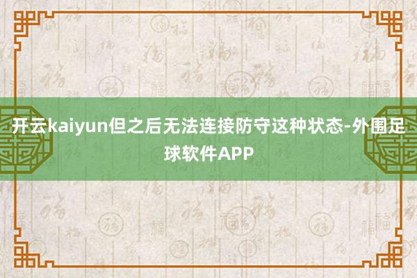 开云kaiyun但之后无法连接防守这种状态-外围足球软件APP