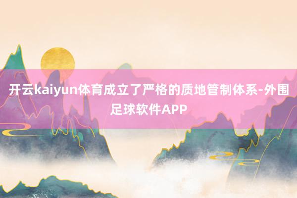开云kaiyun体育成立了严格的质地管制体系-外围足球软件APP