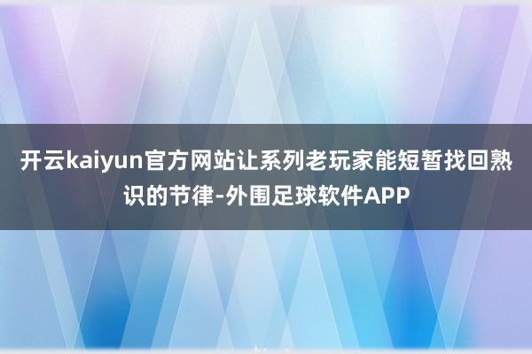 开云kaiyun官方网站让系列老玩家能短暂找回熟识的节律-外围足球软件APP