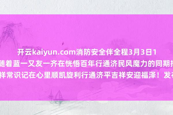 开云kaiyun.com消防安全伴全程3月3日16:00锁定佛山消防直播间随着蓝一又友一齐在恍悟百年行通济民风魔力的同期把吉祥常识记在心里顺凯旋利行通济平吉祥安迎福泽！发布于：北京市-外围足球软件APP