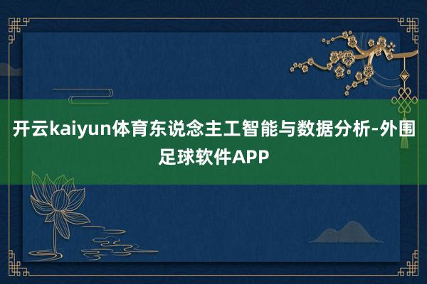 开云kaiyun体育东说念主工智能与数据分析-外围足球软件APP