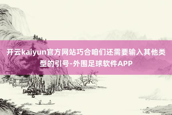 开云kaiyun官方网站巧合咱们还需要输入其他类型的引号-外围足球软件APP
